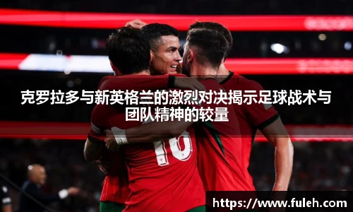 kaiyun克罗拉多与新英格兰的激烈对决揭示足球战术与团队精神的较量