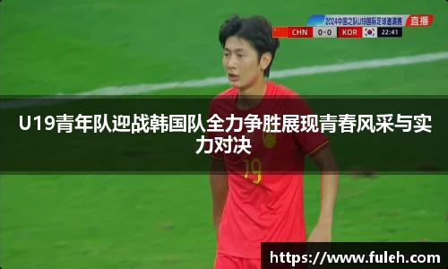 kaiyunU19青年队迎战韩国队全力争胜展现青春风采与实力对决